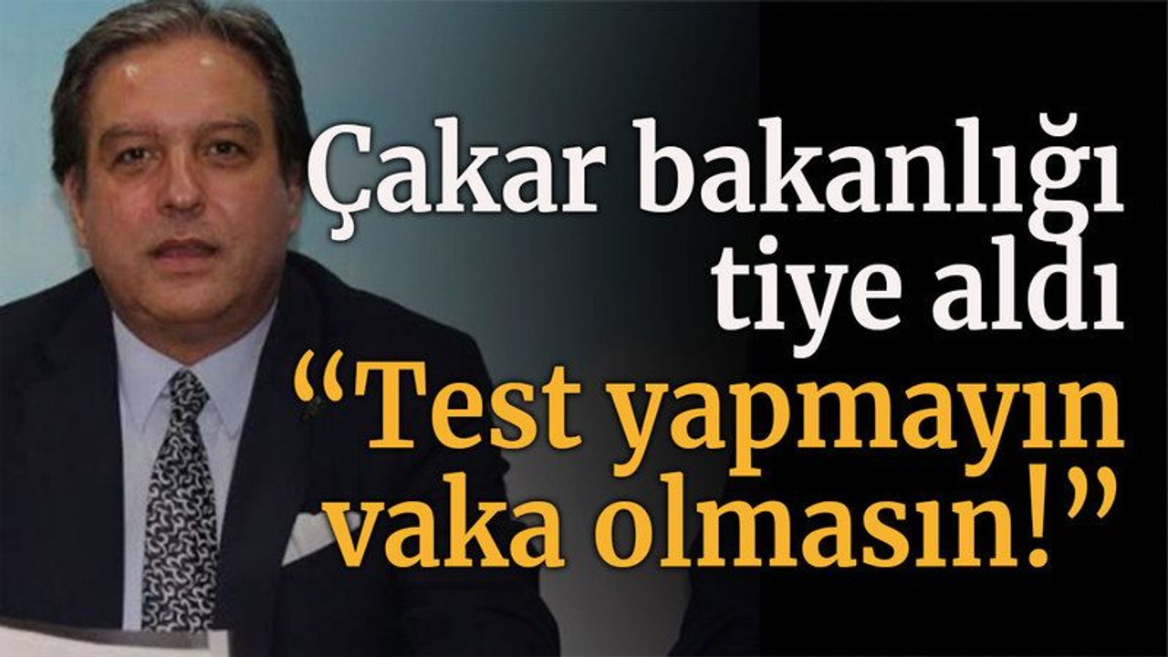 Çakar bakanlığı tiye aldı “Test yapmayın vaka olmasın!”
